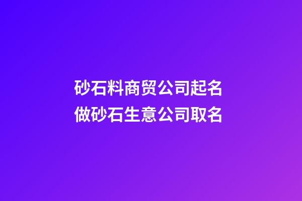 砂石料商贸公司起名 做砂石生意公司取名-第1张-公司起名-玄机派